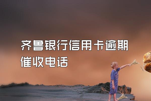 齐鲁银行信用卡逾期催收电话