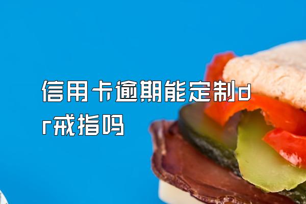 信用卡逾期能定制dr戒指吗