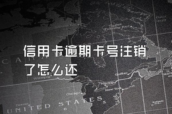 信用卡逾期卡号注销了怎么还