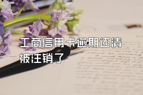 工商信用卡逾期还清被注销了