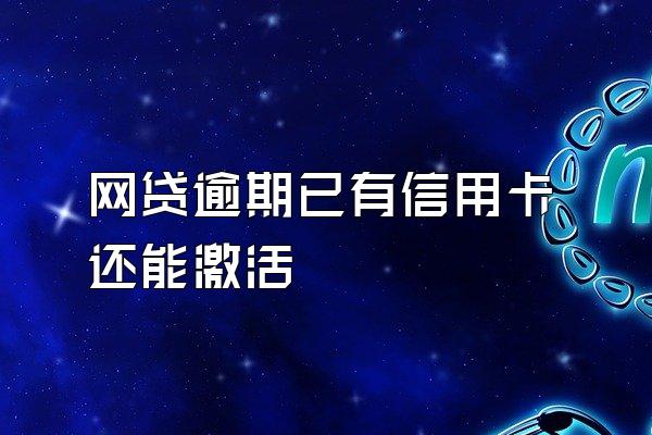 网贷逾期已有信用卡还能激活