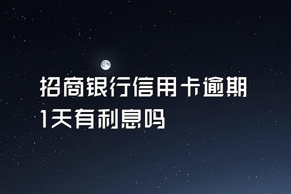 招商银行信用卡逾期1天有利息吗