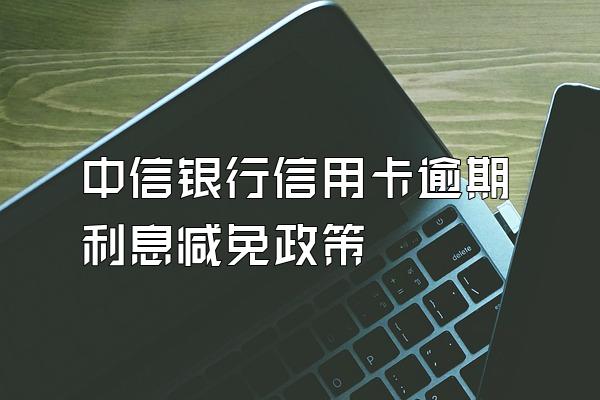 中信银行信用卡逾期利息减免政策