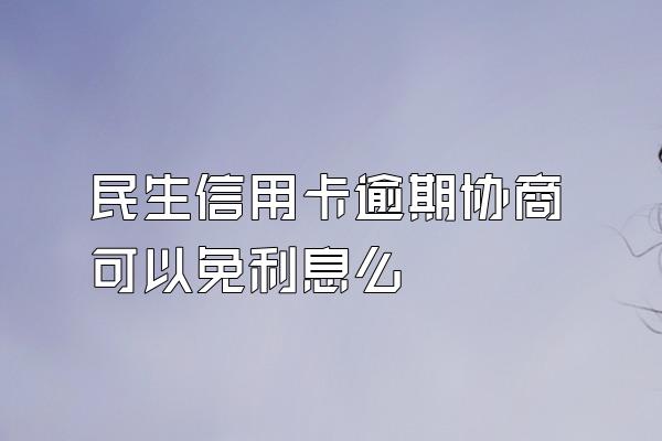 民生信用卡逾期协商可以免利息么