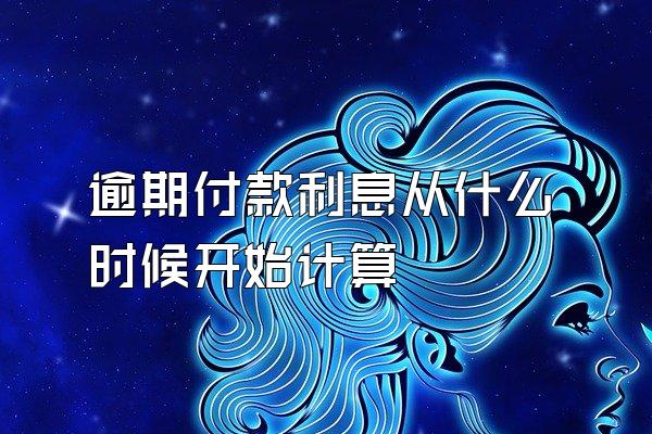 逾期付款利息从什么时候开始计算