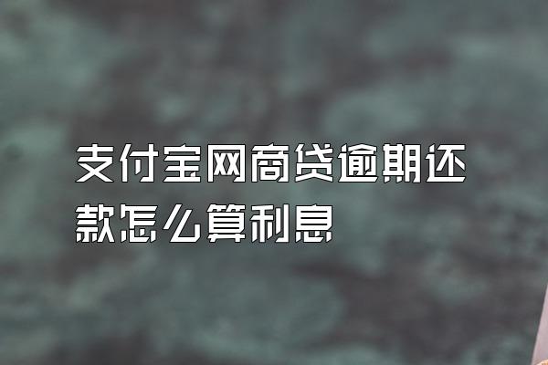 支付宝网商贷逾期还款怎么算利息