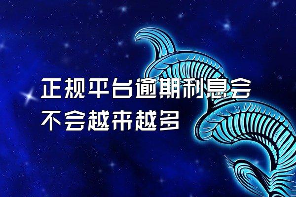 正规平台逾期利息会不会越来越多