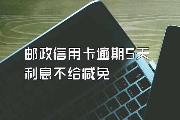 邮政信用卡逾期5天利息不给减免