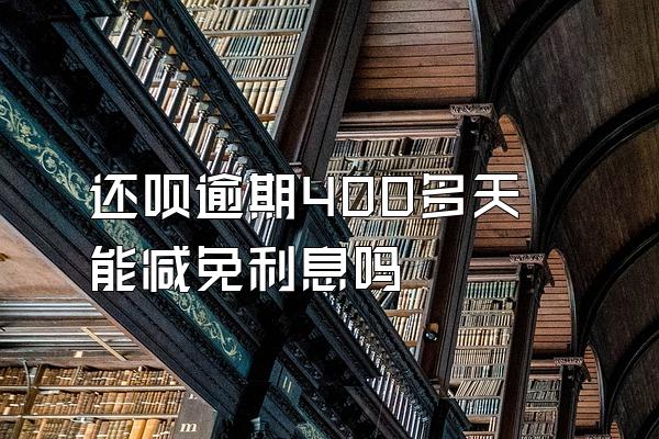 还呗逾期400多天能减免利息吗