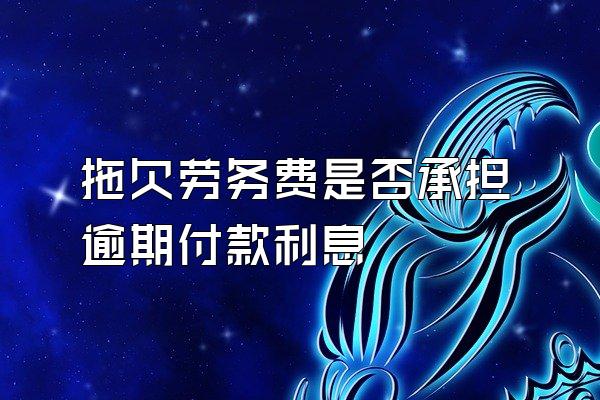 拖欠劳务费是否承担逾期付款利息