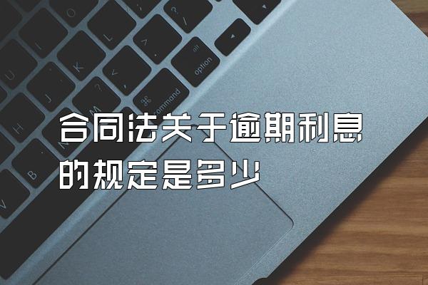 合同法关于逾期利息的规定是多少