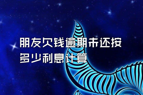 朋友欠钱逾期未还按多少利息计算