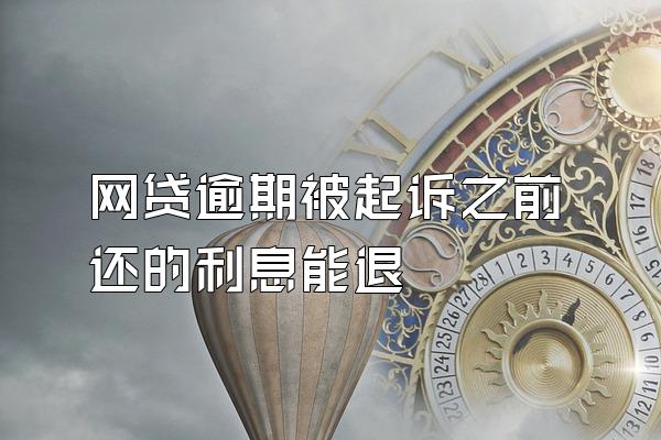 网贷逾期被起诉之前还的利息能退