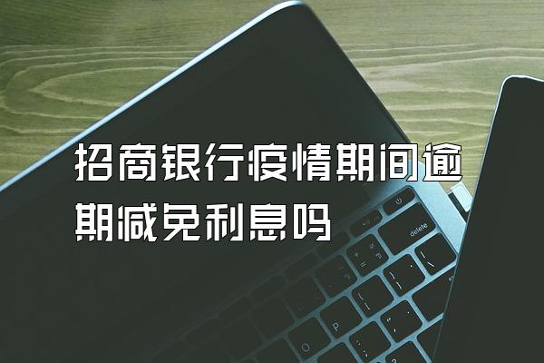 招商银行疫情期间逾期减免利息吗