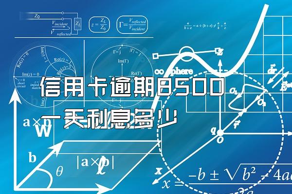 信用卡逾期8500一天利息多少
