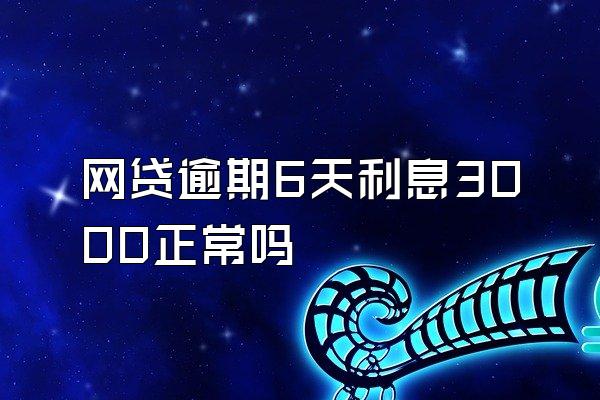 网贷逾期6天利息3000正常吗
