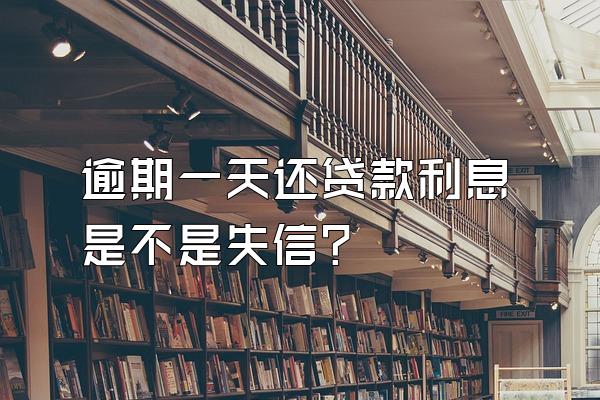 逾期一天还贷款利息是不是失信?