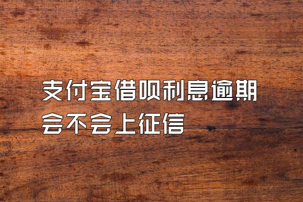 支付宝借呗利息逾期会不会上征信