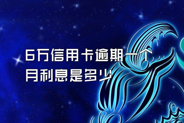 6万信用卡逾期一个月利息是多少