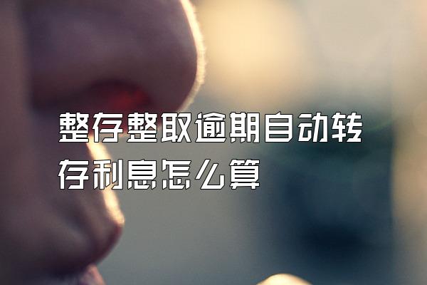 整存整取逾期自动转存利息怎么算