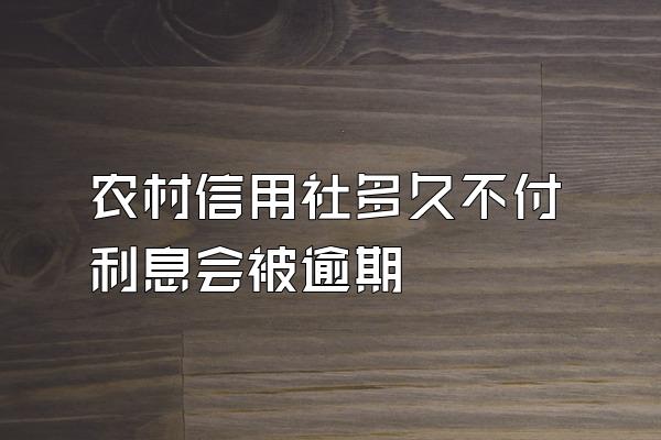 农村信用社多久不付利息会被逾期