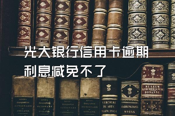 光大银行信用卡逾期利息减免不了