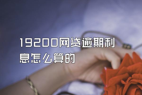 19200网贷逾期利息怎么算的