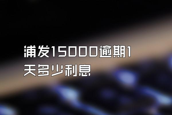 浦发15000逾期1天多少利息