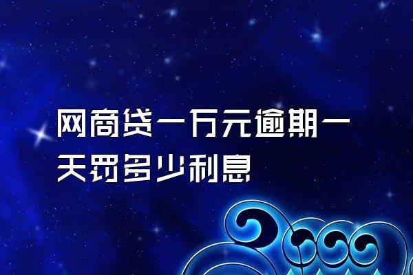 网商贷一万元逾期一天罚多少利息