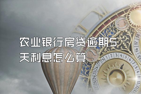 农业银行房贷逾期5天利息怎么算