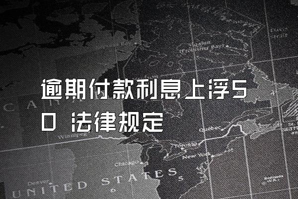 逾期付款利息上浮50 法律规定