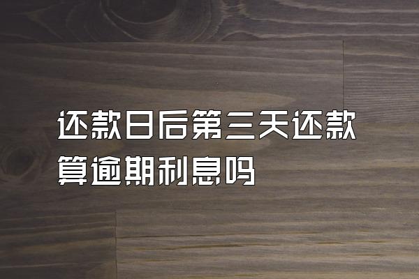 还款日后第三天还款算逾期利息吗