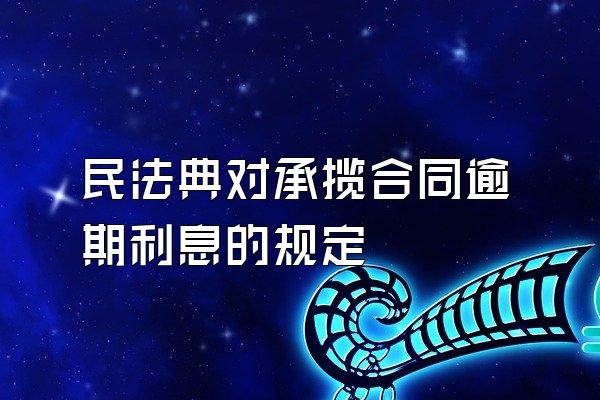 民法典对承揽合同逾期利息的规定