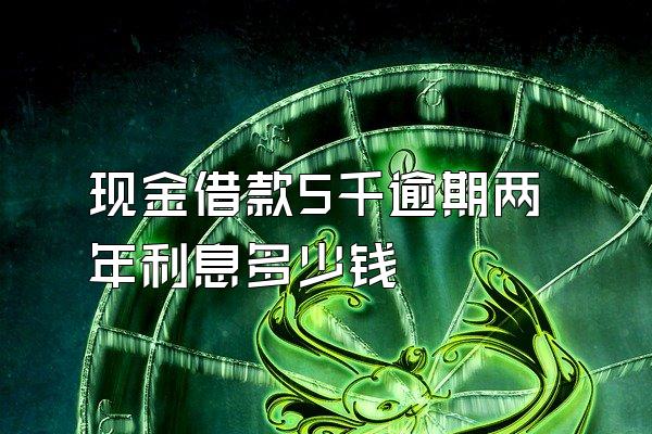 现金借款5千逾期两年利息多少钱