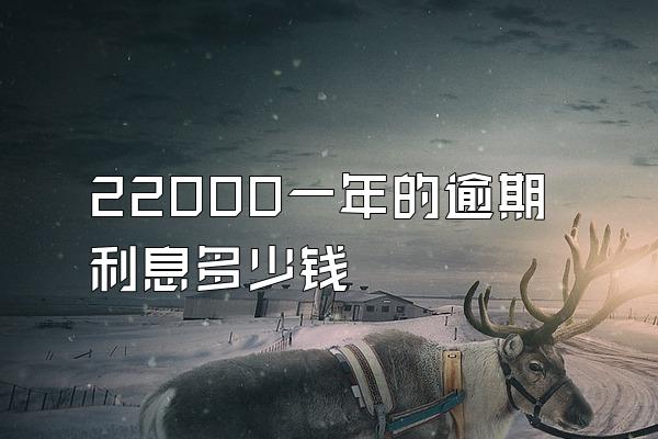 22000一年的逾期利息多少钱