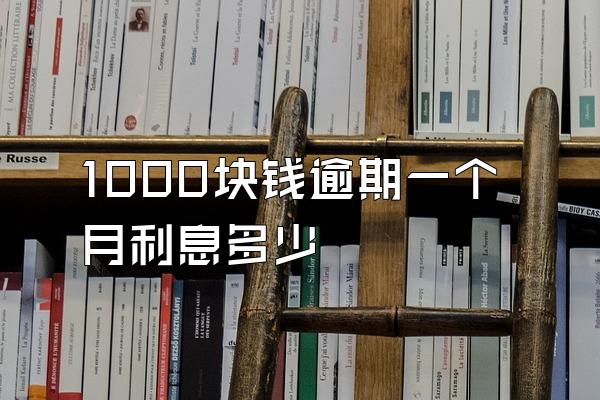 1000块钱逾期一个月利息多少