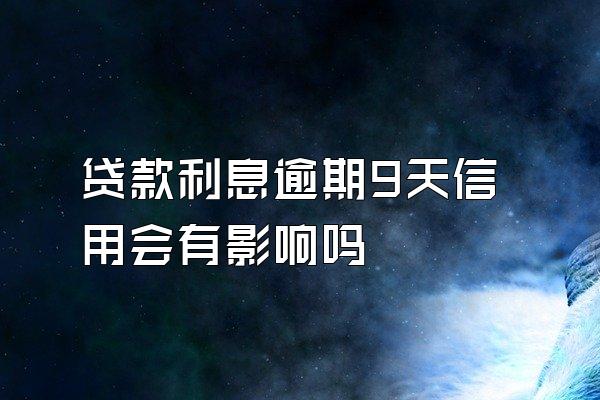 贷款利息逾期9天信用会有影响吗