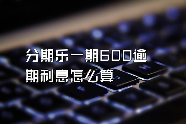 分期乐一期600逾期利息怎么算