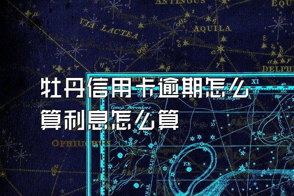 牡丹信用卡逾期怎么算利息怎么算