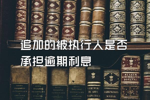 追加的被执行人是否承担逾期利息