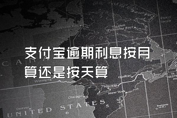 支付宝逾期利息按月算还是按天算