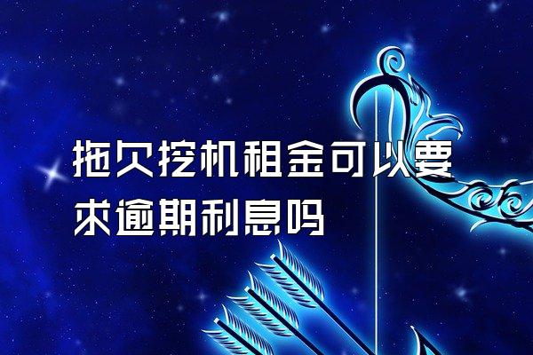 拖欠挖机租金可以要求逾期利息吗