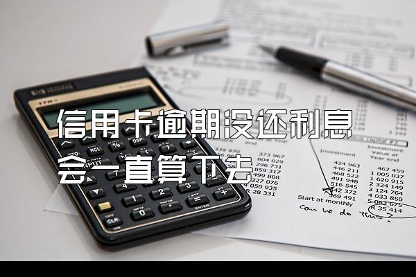 信用卡逾期没还利息会一直算下去