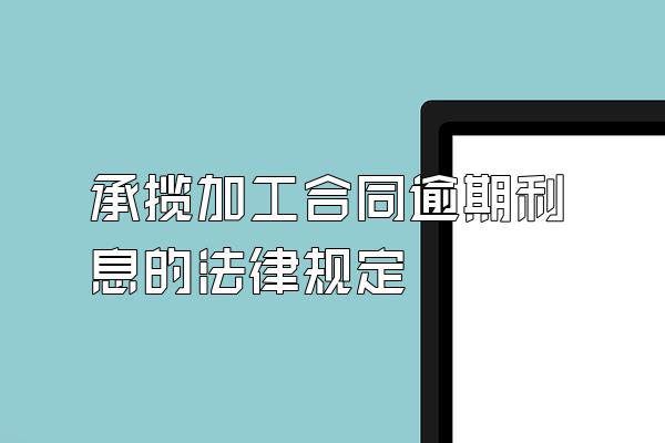 承揽加工合同逾期利息的法律规定