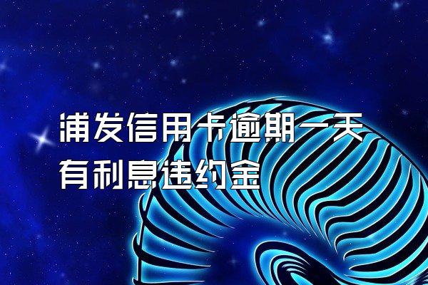 浦发信用卡逾期一天有利息违约金