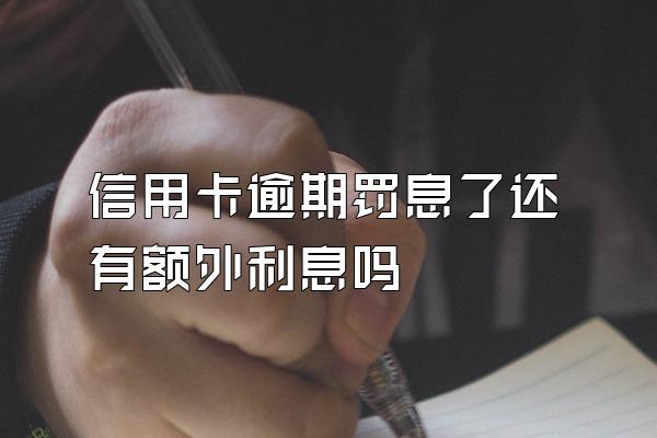 信用卡逾期罚息了还有额外利息吗