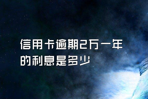 信用卡逾期2万一年的利息是多少