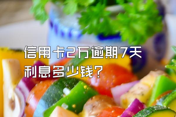 信用卡2万逾期7天利息多少钱?