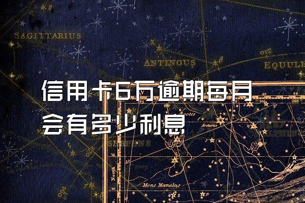 信用卡6万逾期每月会有多少利息