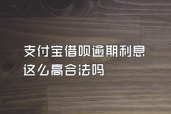 支付宝借呗逾期利息这么高合法吗